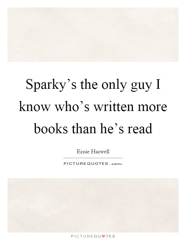 Sparky's the only guy I know who's written more books than he's read Picture Quote #1