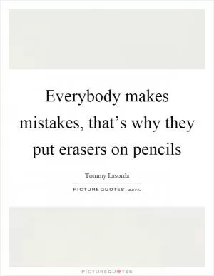 Everybody makes mistakes, that’s why they put erasers on pencils Picture Quote #1