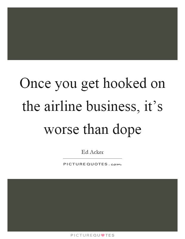 Once you get hooked on the airline business, it's worse than dope Picture Quote #1