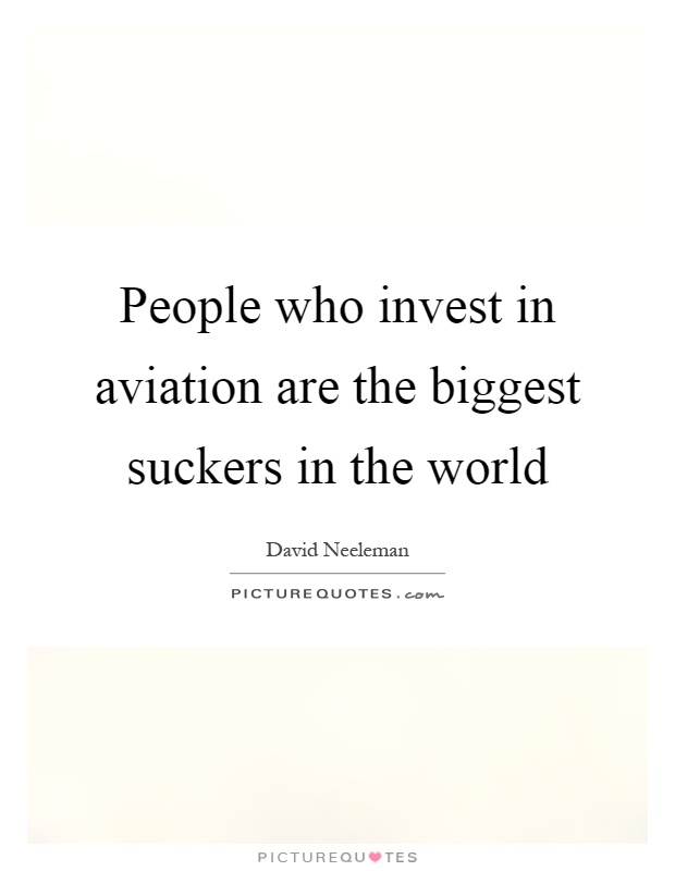 People who invest in aviation are the biggest suckers in the world Picture Quote #1