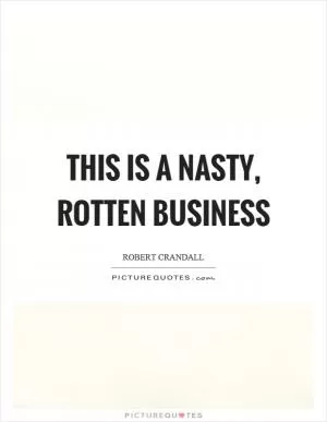 This is a nasty, rotten business Picture Quote #1