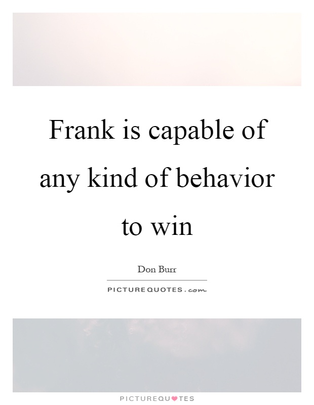 Frank is capable of any kind of behavior to win Picture Quote #1