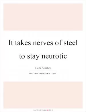 It takes nerves of steel to stay neurotic Picture Quote #1