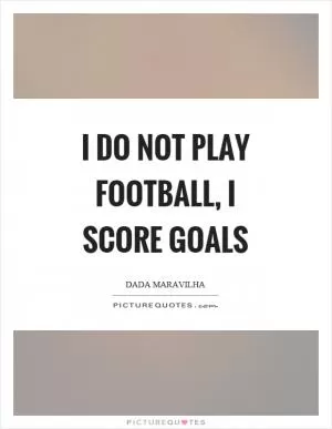 I do not play football, I score goals Picture Quote #1