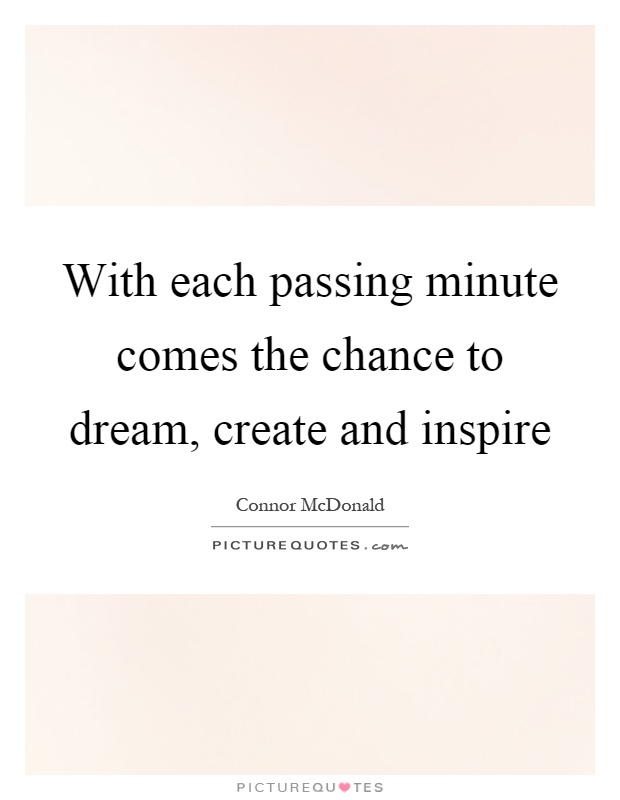 With each passing minute comes the chance to dream, create and inspire Picture Quote #1