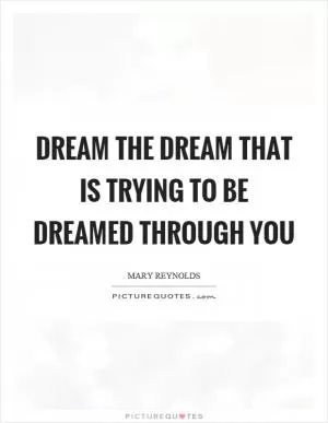 Dream the dream that is trying to be dreamed through you Picture Quote #1