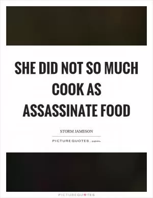 She did not so much cook as assassinate food Picture Quote #1