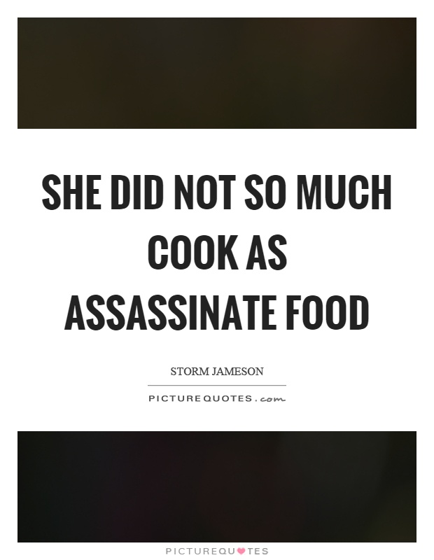 She did not so much cook as assassinate food Picture Quote #1