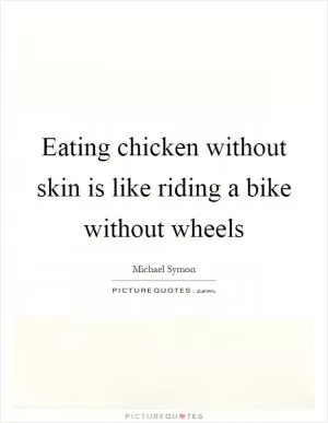 Eating chicken without skin is like riding a bike without wheels Picture Quote #1