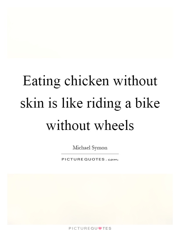 Eating chicken without skin is like riding a bike without wheels Picture Quote #1