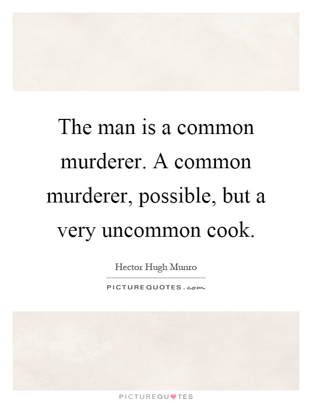 The man is a common murderer. A common murderer, possible, but a very uncommon cook Picture Quote #1