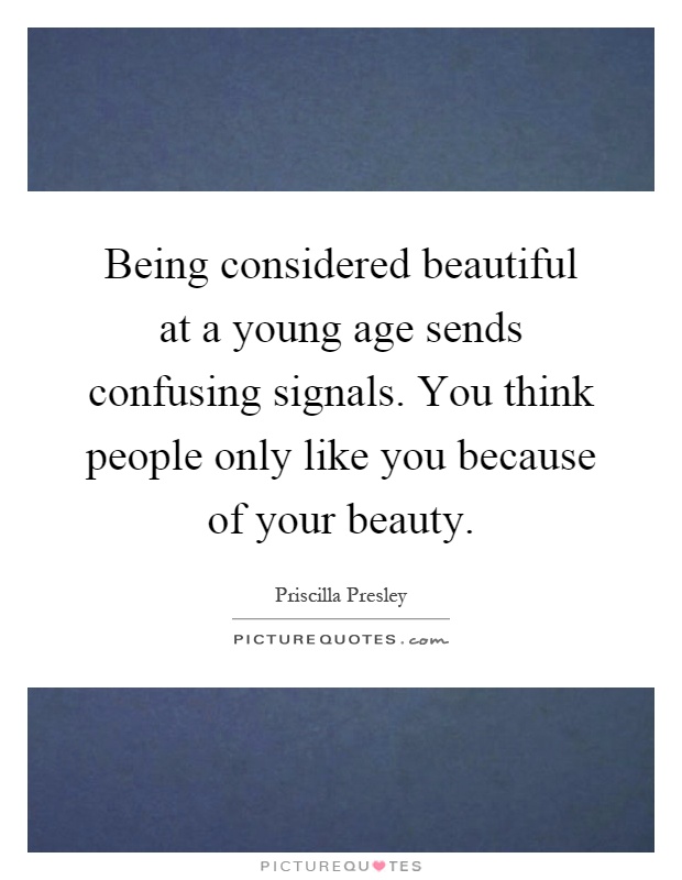 Being considered beautiful at a young age sends confusing signals. You think people only like you because of your beauty Picture Quote #1