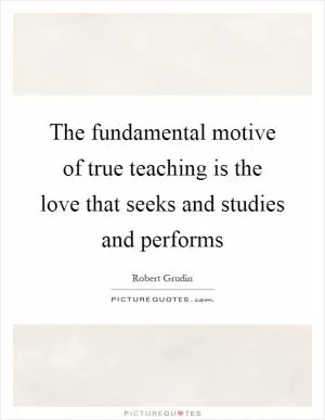 The fundamental motive of true teaching is the love that seeks and studies and performs Picture Quote #1