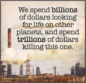 We spend billions of dollars looking for life on other planets, and spend trillions of dollars killing this one Picture Quote #1