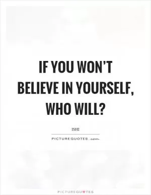 If you won’t believe in yourself, who will? Picture Quote #1