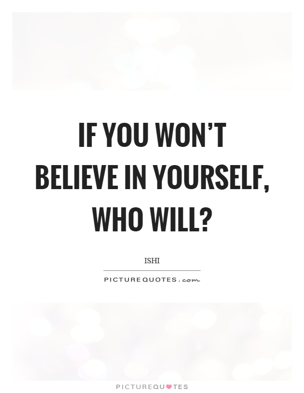 If you won't believe in yourself, who will? Picture Quote #1