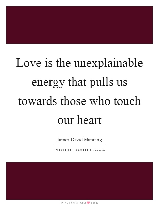 Love is the unexplainable energy that pulls us towards those who touch our heart Picture Quote #1