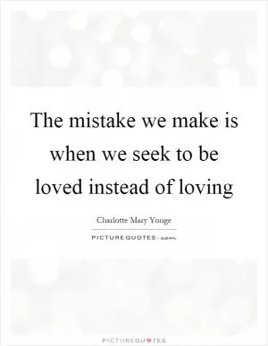 The mistake we make is when we seek to be loved instead of loving Picture Quote #1