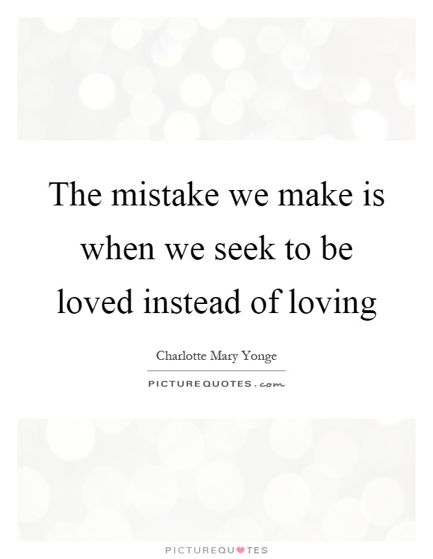 The mistake we make is when we seek to be loved instead of loving Picture Quote #1