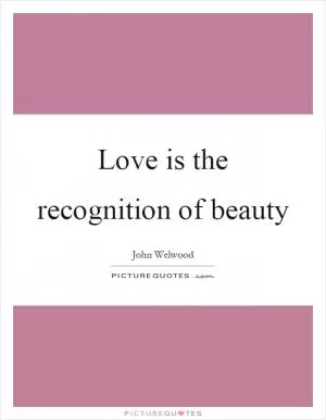 Love is the recognition of beauty Picture Quote #1