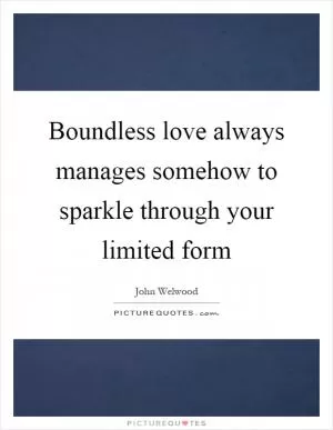 Boundless love always manages somehow to sparkle through your limited form Picture Quote #1