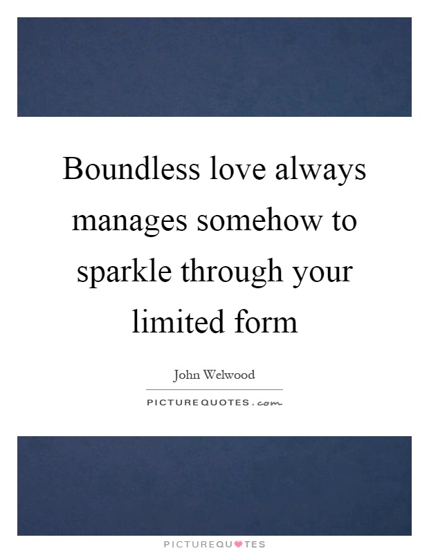 Boundless love always manages somehow to sparkle through your limited form Picture Quote #1