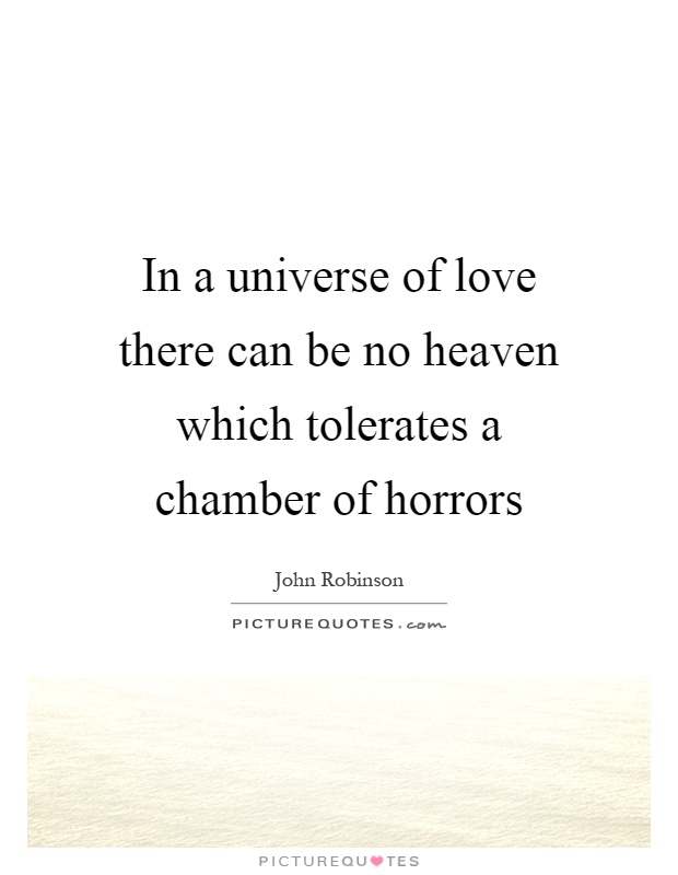 In a universe of love there can be no heaven which tolerates a chamber of horrors Picture Quote #1