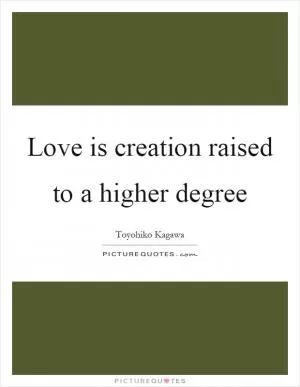 Love is creation raised to a higher degree Picture Quote #1