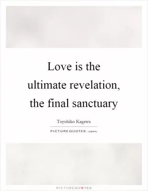 Love is the ultimate revelation, the final sanctuary Picture Quote #1