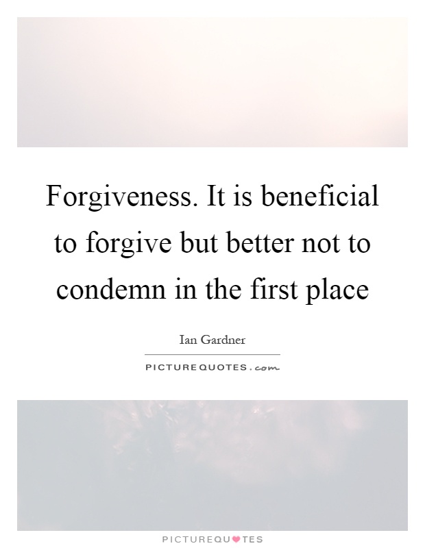 Forgiveness. It is beneficial to forgive but better not to condemn in the first place Picture Quote #1