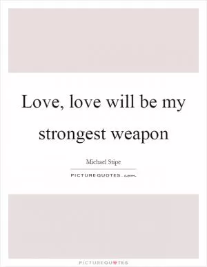 Love, love will be my strongest weapon Picture Quote #1
