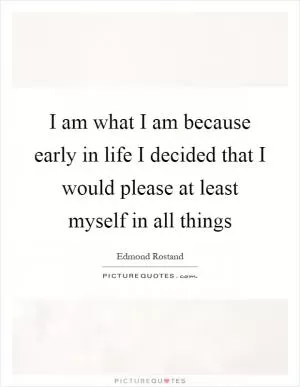 I am what I am because early in life I decided that I would please at least myself in all things Picture Quote #1