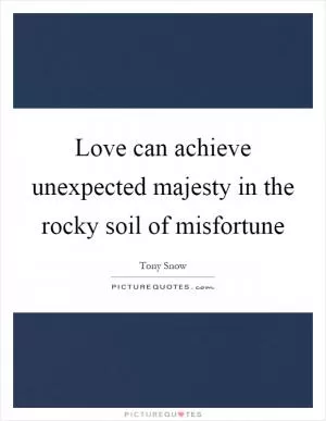 Love can achieve unexpected majesty in the rocky soil of misfortune Picture Quote #1