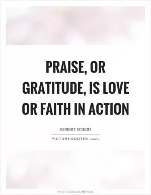 Praise, or gratitude, is love or faith in action Picture Quote #1