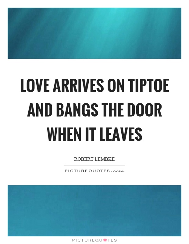 Love arrives on tiptoe and bangs the door when it leaves Picture Quote #1