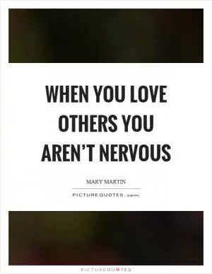 When you love others you aren’t nervous Picture Quote #1