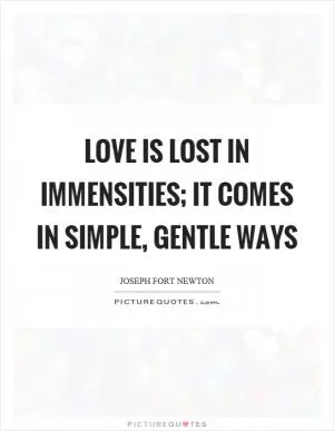 Love is lost in immensities; it comes in simple, gentle ways Picture Quote #1