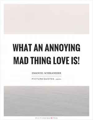 What an annoying mad thing love is! Picture Quote #1