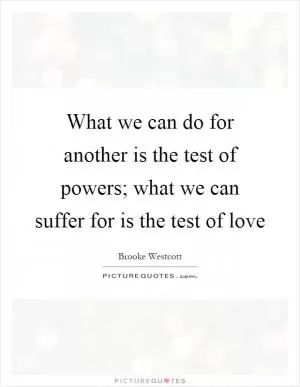 What we can do for another is the test of powers; what we can suffer for is the test of love Picture Quote #1