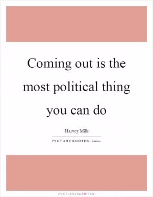 Coming out is the most political thing you can do Picture Quote #1