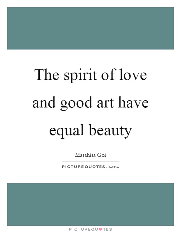 The spirit of love and good art have equal beauty Picture Quote #1