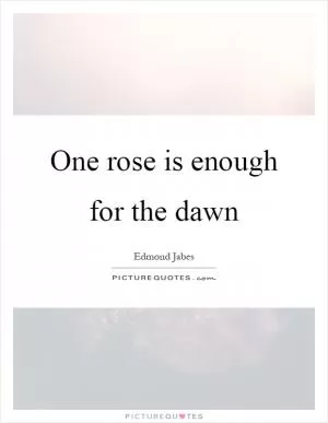 One rose is enough for the dawn Picture Quote #1