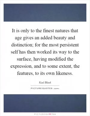 It is only to the finest natures that age gives an added beauty and distinction; for the most persistent self has then worked its way to the surface, having modified the expression, and to some extent, the features, to its own likeness Picture Quote #1