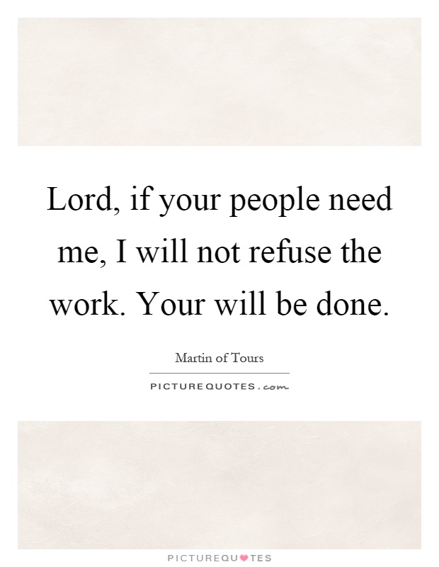 Lord, if your people need me, I will not refuse the work. Your will be done Picture Quote #1