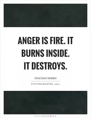 Anger is fire. It burns inside. It destroys Picture Quote #1