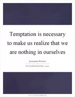 Temptation is necessary to make us realize that we are nothing in ourselves Picture Quote #1