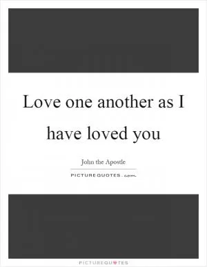 Love one another as I have loved you Picture Quote #1