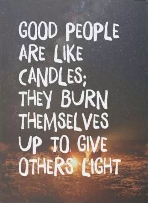 Good people are like candles; They burn themselves up to give others light Picture Quote #1