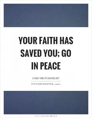 Your faith has saved you; go in peace Picture Quote #1