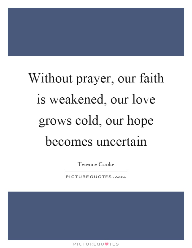 Without prayer, our faith is weakened, our love grows cold, our hope becomes uncertain Picture Quote #1